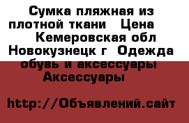 Сумка пляжная из плотной ткани › Цена ­ 150 - Кемеровская обл., Новокузнецк г. Одежда, обувь и аксессуары » Аксессуары   